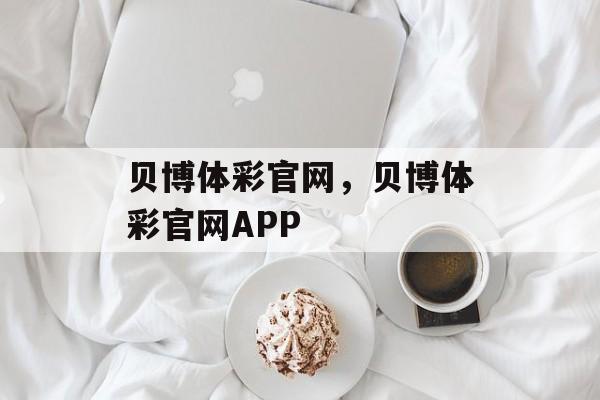 贝博体彩官网，贝博体彩官网APP