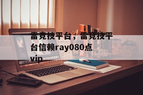 雷竞技平台，雷竞技平台信赖ray080点vip