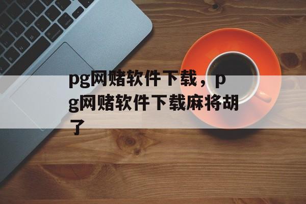 pg网赌软件下载，pg网赌软件下载麻将胡了