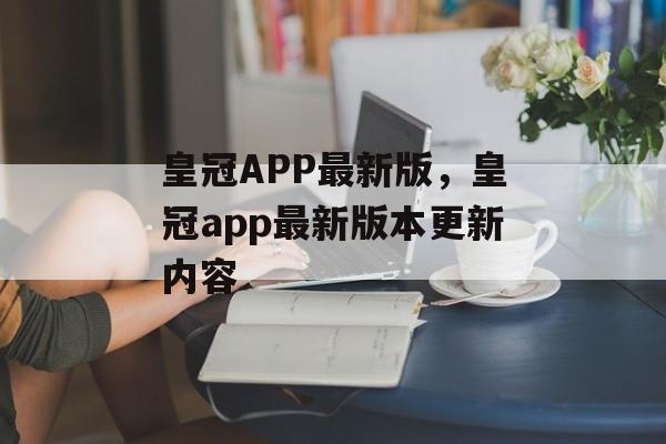 皇冠APP最新版，皇冠app最新版本更新内容