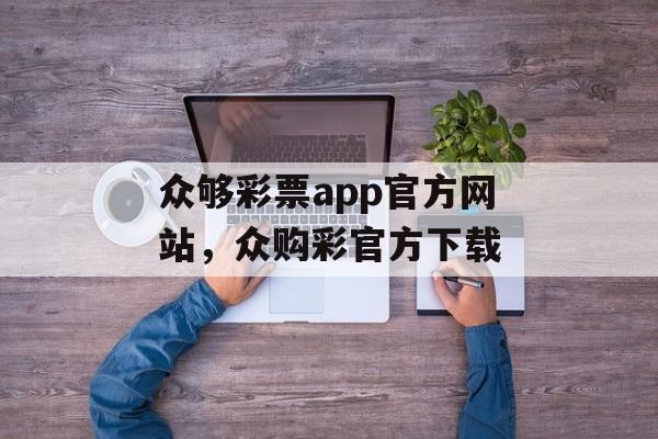 众够彩票app官方网站，众购彩官方下载