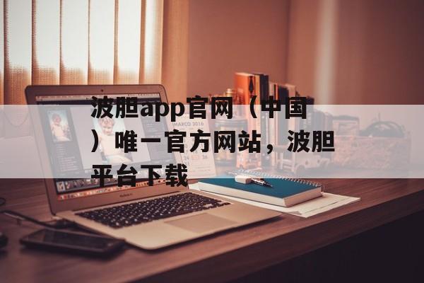 波胆app官网（中国）唯一官方网站，波胆平台下载