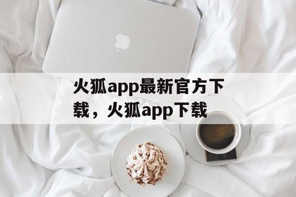 火狐app最新官方下载，火狐app下载