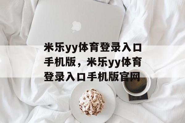 米乐yy体育登录入口手机版，米乐yy体育登录入口手机版官网