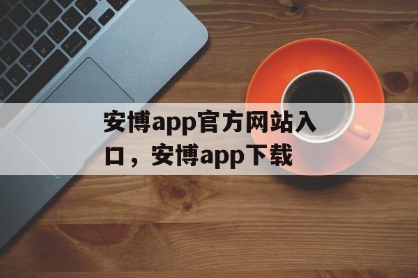 安博app官方网站入口，安博app下载