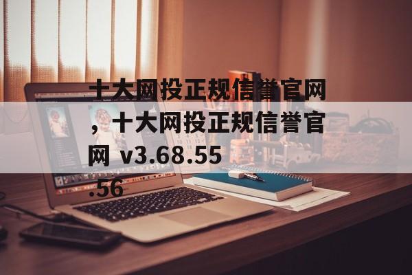 十大网投正规信誉官网，十大网投正规信誉官网 v3.68.55.56