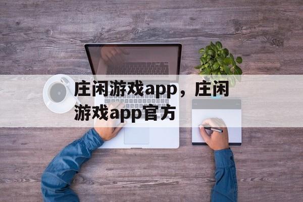 庄闲游戏app，庄闲游戏app官方