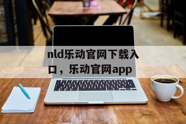 nld乐动官网下载入口，乐动官网app