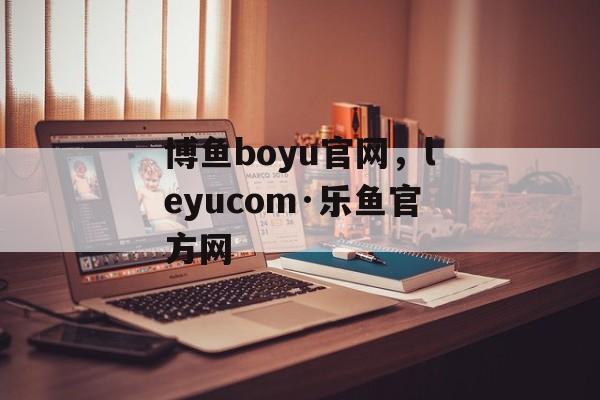 博鱼boyu官网，leyucom·乐鱼官方网