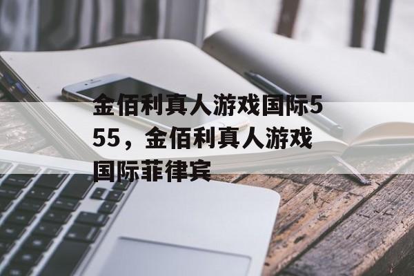 金佰利真人游戏国际555，金佰利真人游戏国际菲律宾