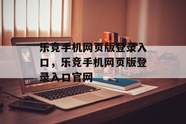 乐竞手机网页版登录入口，乐竞手机网页版登录入口官网