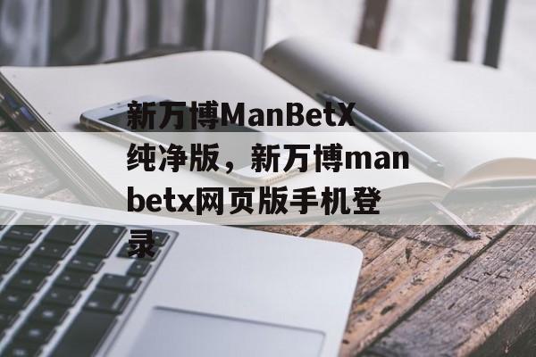 新万博ManBetX纯净版，新万博manbetx网页版手机登录