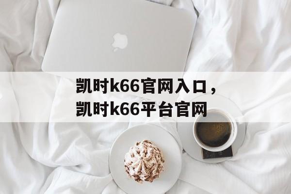 凯时k66官网入口，凯时k66平台官网