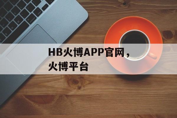 HB火博APP官网，火博平台